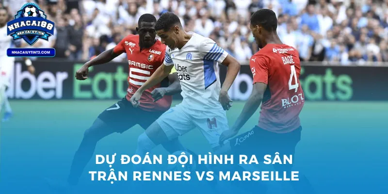 Dự đoán đội hình ra sân trận Rennes vs Marseille